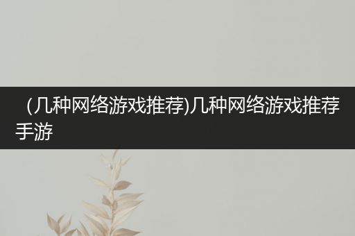 （几种网络游戏推荐)几种网络游戏推荐手游