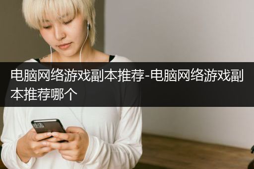 电脑网络游戏副本推荐-电脑网络游戏副本推荐哪个