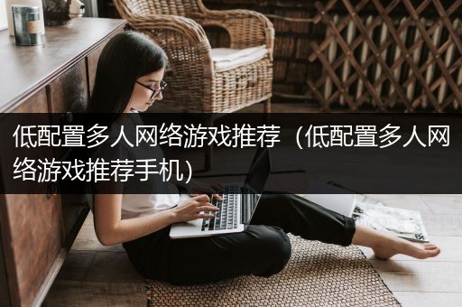 低配置多人网络游戏推荐（低配置多人网络游戏推荐手机）