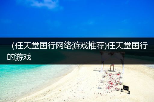 （任天堂国行网络游戏推荐)任天堂国行的游戏