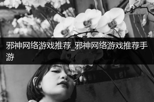 邪神网络游戏推荐_邪神网络游戏推荐手游