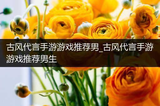 古风代言手游游戏推荐男_古风代言手游游戏推荐男生