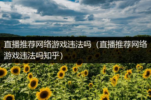 直播推荐网络游戏违法吗（直播推荐网络游戏违法吗知乎）