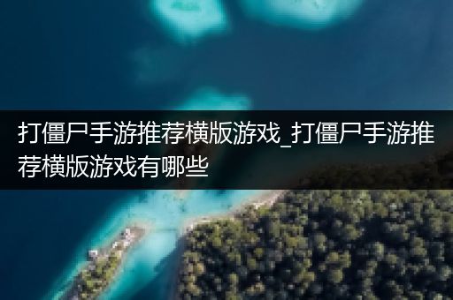 打僵尸手游推荐横版游戏_打僵尸手游推荐横版游戏有哪些