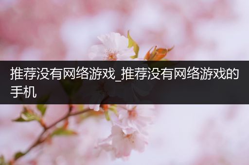 推荐没有网络游戏_推荐没有网络游戏的手机