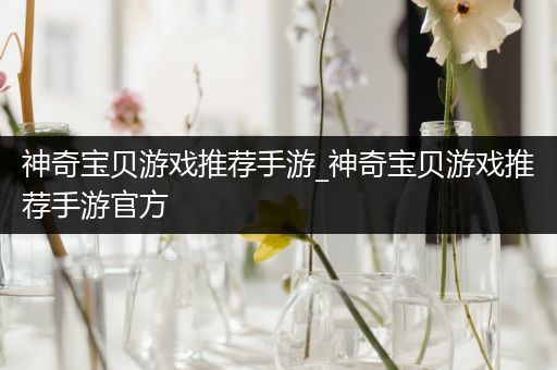 神奇宝贝游戏推荐手游_神奇宝贝游戏推荐手游官方