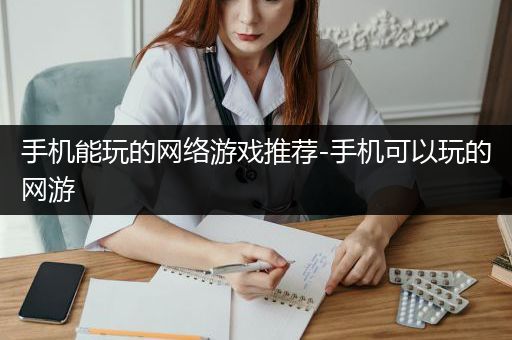 手机能玩的网络游戏推荐-手机可以玩的网游