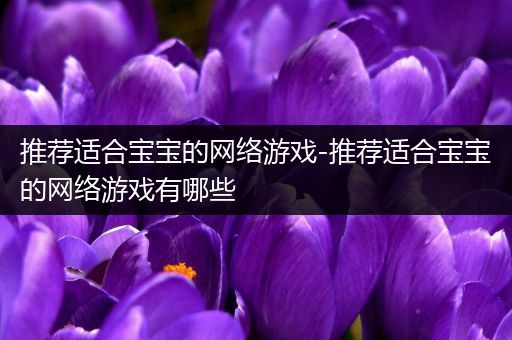 推荐适合宝宝的网络游戏-推荐适合宝宝的网络游戏有哪些