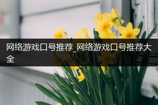 网络游戏口号推荐_网络游戏口号推荐大全