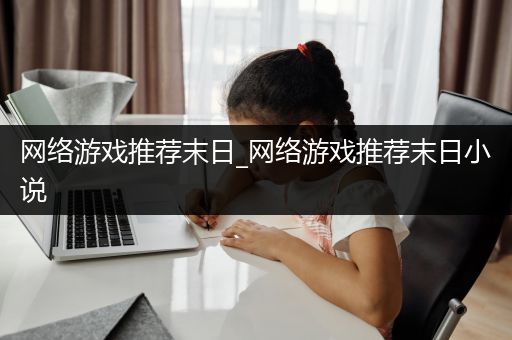网络游戏推荐末日_网络游戏推荐末日小说