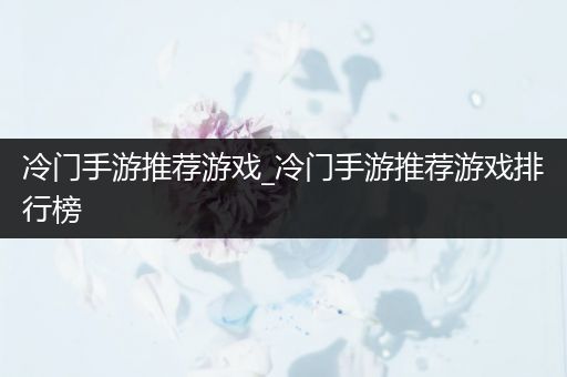 冷门手游推荐游戏_冷门手游推荐游戏排行榜