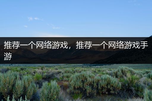 推荐一个网络游戏，推荐一个网络游戏手游