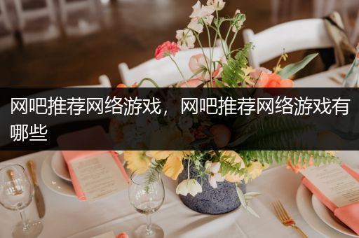 网吧推荐网络游戏，网吧推荐网络游戏有哪些