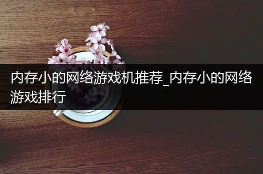 内存小的网络游戏机推荐_内存小的网络游戏排行