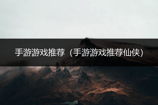手游游戏推荐（手游游戏推荐仙侠）