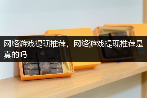 网络游戏提现推荐，网络游戏提现推荐是真的吗