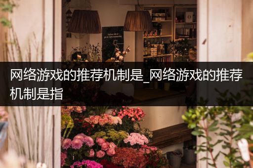 网络游戏的推荐机制是_网络游戏的推荐机制是指