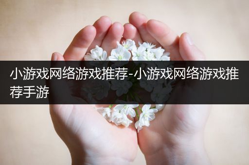 小游戏网络游戏推荐-小游戏网络游戏推荐手游