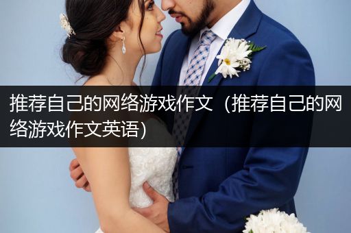 推荐自己的网络游戏作文（推荐自己的网络游戏作文英语）