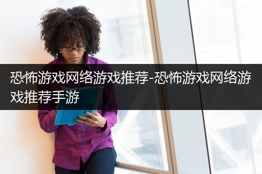 恐怖游戏网络游戏推荐-恐怖游戏网络游戏推荐手游