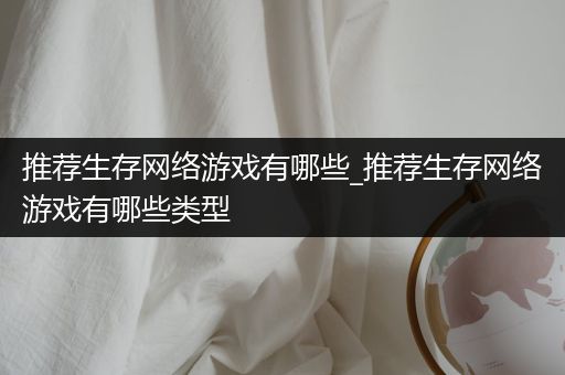 推荐生存网络游戏有哪些_推荐生存网络游戏有哪些类型