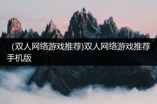 （双人网络游戏推荐)双人网络游戏推荐手机版