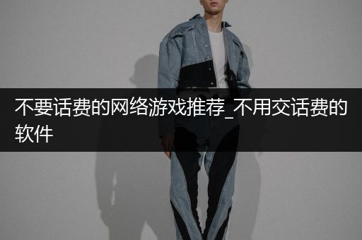 不要话费的网络游戏推荐_不用交话费的软件