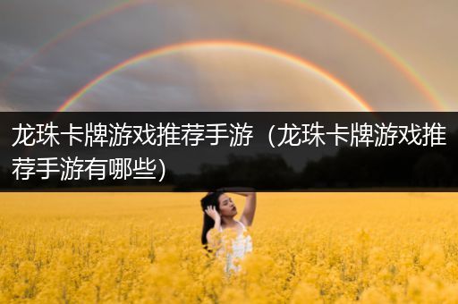 龙珠卡牌游戏推荐手游（龙珠卡牌游戏推荐手游有哪些）
