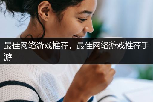最佳网络游戏推荐，最佳网络游戏推荐手游