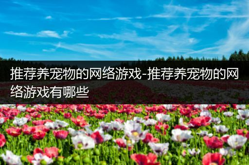推荐养宠物的网络游戏-推荐养宠物的网络游戏有哪些