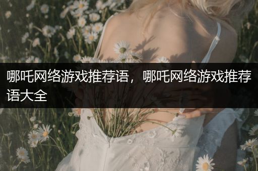 哪吒网络游戏推荐语，哪吒网络游戏推荐语大全