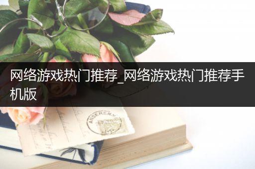 网络游戏热门推荐_网络游戏热门推荐手机版