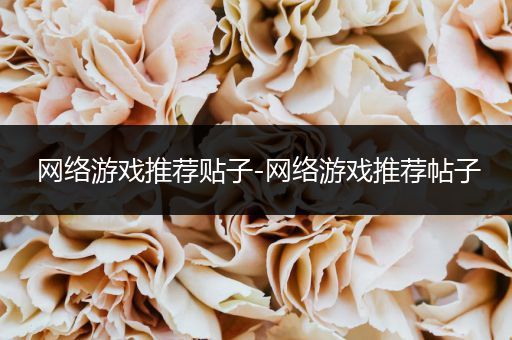 网络游戏推荐贴子-网络游戏推荐帖子
