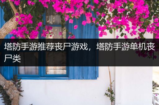 塔防手游推荐丧尸游戏，塔防手游单机丧尸类