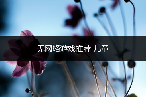 无网络游戏推荐 儿童