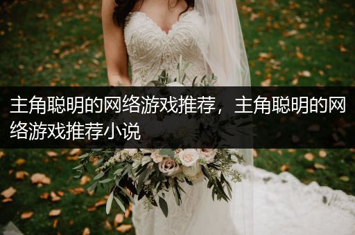 主角聪明的网络游戏推荐，主角聪明的网络游戏推荐小说