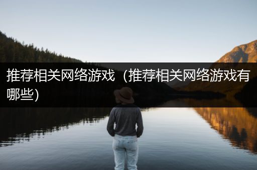 推荐相关网络游戏（推荐相关网络游戏有哪些）