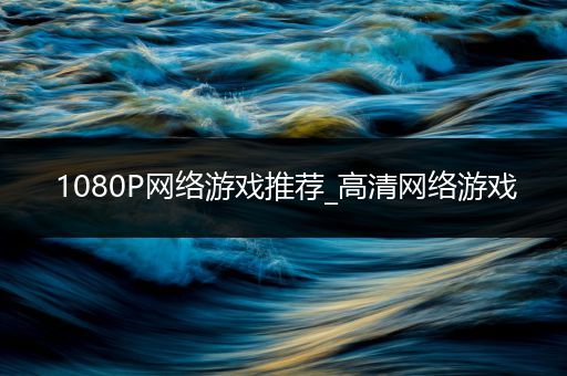 1080P网络游戏推荐_高清网络游戏