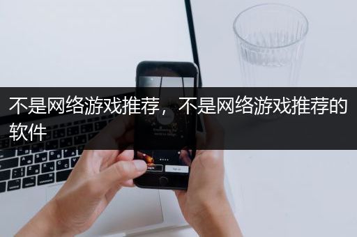 不是网络游戏推荐，不是网络游戏推荐的软件