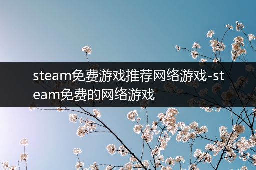 steam免费游戏推荐网络游戏-steam免费的网络游戏