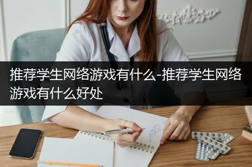 推荐学生网络游戏有什么-推荐学生网络游戏有什么好处