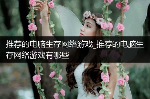 推荐的电脑生存网络游戏_推荐的电脑生存网络游戏有哪些