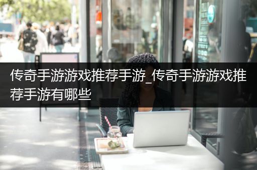 传奇手游游戏推荐手游_传奇手游游戏推荐手游有哪些