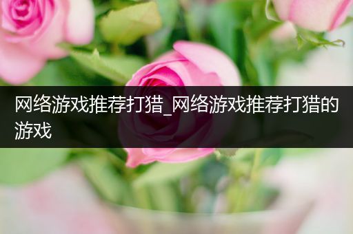 网络游戏推荐打猎_网络游戏推荐打猎的游戏