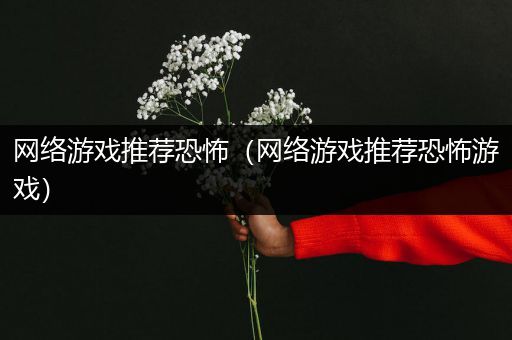网络游戏推荐恐怖（网络游戏推荐恐怖游戏）