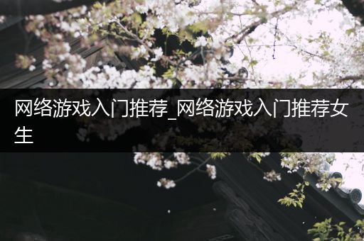 网络游戏入门推荐_网络游戏入门推荐女生