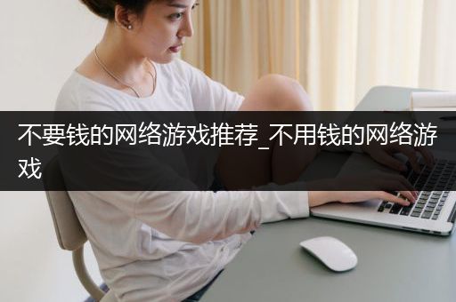 不要钱的网络游戏推荐_不用钱的网络游戏