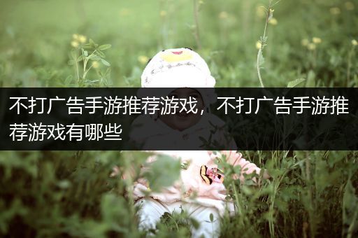 不打广告手游推荐游戏，不打广告手游推荐游戏有哪些
