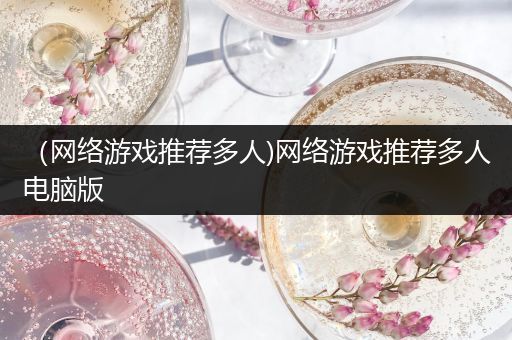（网络游戏推荐多人)网络游戏推荐多人电脑版