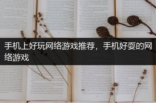 手机上好玩网络游戏推荐，手机好耍的网络游戏